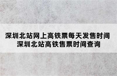 深圳北站网上高铁票每天发售时间 深圳北站高铁售票时间查询